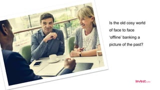 Is the old cosy world
of face to face
‘offline’ banking a
picture of the past?
 