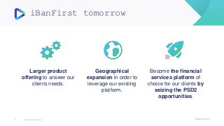 Better business banking
iBanFirst tomorrow
7 © iBanFirst 2018
Larger product
offering to answer our
clients needs.
Geographical
expansion in order to
leverage our existing
platform.
Become the financial
services platform of
choice for our clients by
seizing the PSD2
opportunities.
 