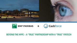 BEYOND THE HYPE – A “TRUE” PARTNERSHIP WITH A “TRUE” FINTECH
&
 