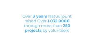 Over 3 years Natuurpunt
raised Over 1.032.000€
through more than 250
projects by volunteers
 