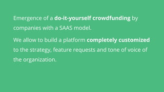 Emergence of a do-it-yourself crowdfunding by
companies with a SAAS model.
We allow to build a platform completely customi...