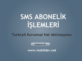 SMS ABONELİK İŞLEMLERİ Turkcell Kurumsal Hat Aktivasyonu www.mobildev.net 