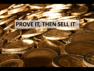 PROVE IT, THEN SELL IT