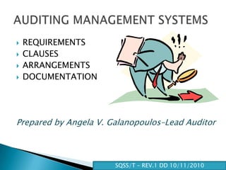    REQUIREMENTS
   CLAUSES
   ARRANGEMENTS
   DOCUMENTATION




Prepared by Angela V. Galanopoulos–Lead Auditor



                       SQSS/T – REV.1 DD 10/11/2010
 