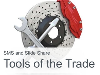 SMS and Slide Share
Tools of the Trade
 