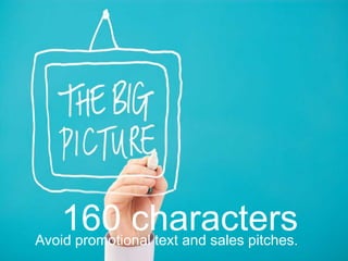 160 charactersAvoid promotional text and sales pitches.
 