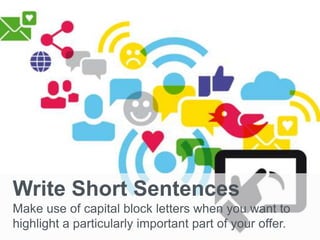 Write Short Sentences
Make use of capital block letters when you want to
highlight a particularly important part of your offer.
7
 