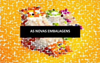 AS NOVAS EMBALAGENS
 