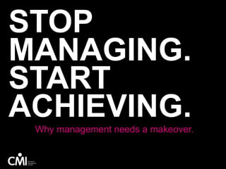 STOP
MANAGING.
START
ACHIEVING.Why management needs a makeover.
 