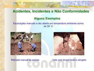 Acidentes, Incidentes e Não Conformidades Retirada manual de pedras Alguns Exemplos Escavações manuais a céu aberto em temperatura ambiente acima de 34° C Vala com lençol freático atingido 