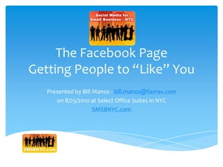 The Facebook PageGetting People to “Like” You Presented by Bill Manos - bill.manos@favrav.com on 8/25/2010 at Select Office Suites in NYC SMSBNYC.com 