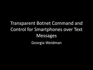 Transparent Botnet Command and
Control for Smartphones over Text
             Messages
         Georgia Weidman
 