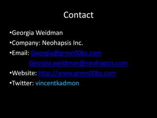Contact
•Georgia Weidman
•Company: Neohapsis Inc.
•Email: Georgia@grmn00bs.com
       Georgia.weidman@neohapsis.com
•Website: http://www.grmn00bs.com
•Twitter: vincentkadmon
 