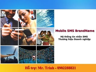 Mobile SMS BrandName
                    Hệ thống tin nhắn SMS
                   Thương hiệu Doanh nghiệp




Hỗ trợ: Mr. Trinh - 0902288821
 