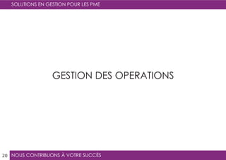 NOUS CONTRIBUONS À VOTRE SUCCÈS
SOLUTIONS EN GESTION POUR LES PME
20
GESTION DES OPERATIONS
 