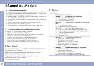 NOUS CONTRIBUONS À VOTRE SUCCÈS
SOLUTIONS EN GESTION POUR LES PME
36
RenforcezvosCompétencesFinancières-Agriculteurs
Résumé du Module
1. Participants concernés
2. Connaissances et compétences acquises
4. Contenu
3. Durée du cours
Le cours est conçu pour les agriculteurs commerciaux au Sri Lanka
qui souhaitent développer leurs activités existantes. Ce cours sera
très utile aux agriculteurs qui envisagent de :
•	 augmenter leur surface de culture, la taille de leur troupeau ou
leur capacité de production
•	 commencer à transformer ou commercialiser leurs produits ag-
ricoles
•	 vendre leurs produits agricoles sur un nouveau marché
•	 produire un nouveau produit agricole
•	 développer leur entreprise de quelque manière que ce soit
À la fin de ce cours, les participants pourront :
•	 décrire les finances de leur entreprise ;
•	 identifier les avantages de la tenue de registres comptables ;
•	 utiliser des outils de comptabilité simples ;
•	 calculer avec précision les coûts de leurs produits ;
•	 expliquer comment gérer leur flux de trésorerie ;
•	 créer un plan pour l’expansion de leur entreprise ;
•	 expliquer comment se qualifier pour un prêt bancaire.
Ce cours se déroule sur 14 heures. Étant modulaire, cette formation
propose les options suivantes :
4 séances d’une demi-journée avec une semaine à un mois
d’interruption entre chaque séance
2 séances d’une journée avec deux semaines à un mois
d’interruption entre chaque séance
2 journées consécutives
Jour Contenu
1 •	 Introduction au séminaire
•	 Séance 1 :	 L’avenir de votre entreprise
•	 Votre vision de l’entreprise
•	 Opportunités vs contraintes
•	 Des entreprises florissantes
•	 Séance 2 :	 Comprendre les finances de votre entre-
prise
•	 Le cycle économique
•	 Les finances de votre entreprise
•	 Séance 3 :	 Tenir des registres comptables
•	 En quoi consiste la tenue de registres comptables ?
•	 Les avantages de la tenue de registres comptables
•	 Outils de tenue de registres
•	 Types de coûts
•	 Calcul des coûts
•	 Séance 4 :	 Gérer un flux de trésorerie
•	 Gestion du flux de trésorerie
•	 Outil de plan de trésorerie
•	 Avantages d’un plan de trésorerie
•	 Élaborer un plan de trésorerie exact
•	 Améliorer votre flux de trésorerie
•	 Traiter les urgences
•	 Séance 5 :	 Planifier l’expansion de l’entreprise
•	 Problèmes communs à l’expansion
•	 Planification marketing
•	 Planification de l’exploitation
•	 Planification des ressources financières
•	 Remarques finales, plan d’action et récapitulatif
 