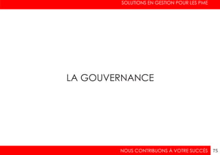 SOLUTIONS EN GESTION POUR LES PME
NOUS CONTRIBUONS À VOTRE SUCCÈS 75
LA GOUVERNANCE
 