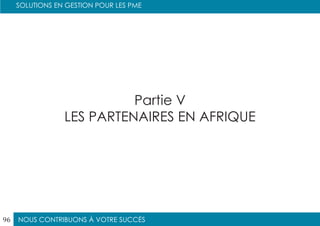 NOUS CONTRIBUONS À VOTRE SUCCÈS
SOLUTIONS EN GESTION POUR LES PME
96
Partie V
LES PARTENAIRES EN AFRIQUE
 