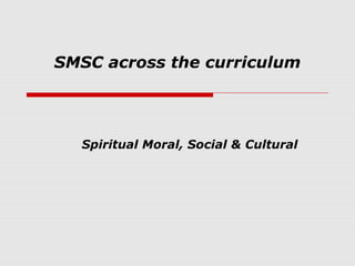 SMSC across the curriculum




  Spiritual Moral, Social & Cultural
 