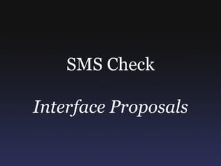 SMS Check Interface Proposals 
