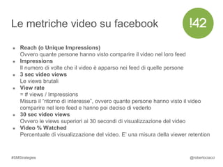 #SMStrategies @robertociacci
Risultati facebook
KPI Valore
Impressions +2.000.000
Reach +1.200.000
Views (3 sec) +720.000
...