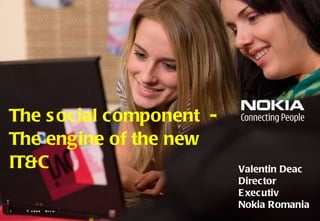The social component  -  The engine of the new IT&C   © 2008  Nokia  Valentin Deac Director Executiv Nokia Romania 