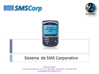 Mensagem importante para você! Sistema  de SMS Corporativo W2M Tecnologia R. Br. de São Borja, 62 – Sl  112 – Boa vista – Recife-PE – (81) 3423-7381 contato@w2mtecnologia.com.br 