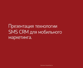 Презентация технологии
SMS CRM для мобильного
маркетинга.




             Выполнено Наташей Кристеа
 