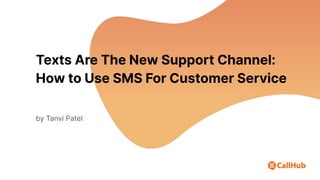 Texts Are The New Support Channel:
How to Use SMS For Customer Service
by Tanvi Patel
 