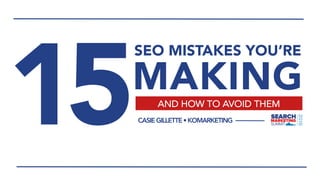 AND HOW TO AVOID THEM
SEO MISTAKES YOU’RE
MAKING
15CASIEGILLETTE•KOMARKETING
 