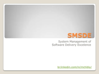 SMSDE
    System Management of
Software Delivery Excelence




   br.linkedin.com/in/mchibly/
 