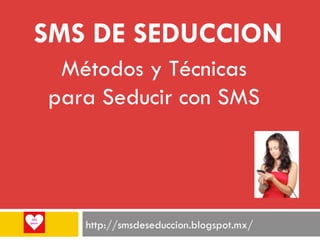 SMS DE SEDUCCION
http://smsdeseduccion.blogspot.mx/
Métodos y Técnicas
para Seducir con SMS
 