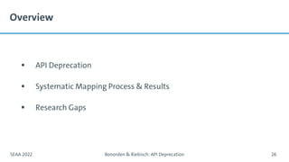 Overview
▪ API Deprecation
▪ Systematic Mapping Process & Results
▪ Research Gaps
SEAA 2022 Bonorden & Riebisch: API Deprecation 26
 
