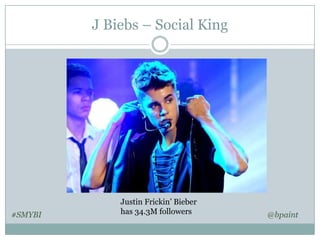 J Biebs – Social King

#SMYBI

Justin Frickin’ Bieber
has 34.3M followers

@bpaint

 