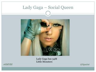 Lady Gaga – Social Queen

#SMYBI

Lady Gaga has 34M
Little Monsters

@bpaint

 