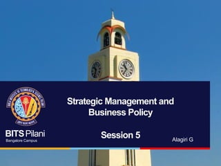 BITSPilani
Bangalore Campus
Strategic Management and
Business Policy
Session 5 Alagiri G
 