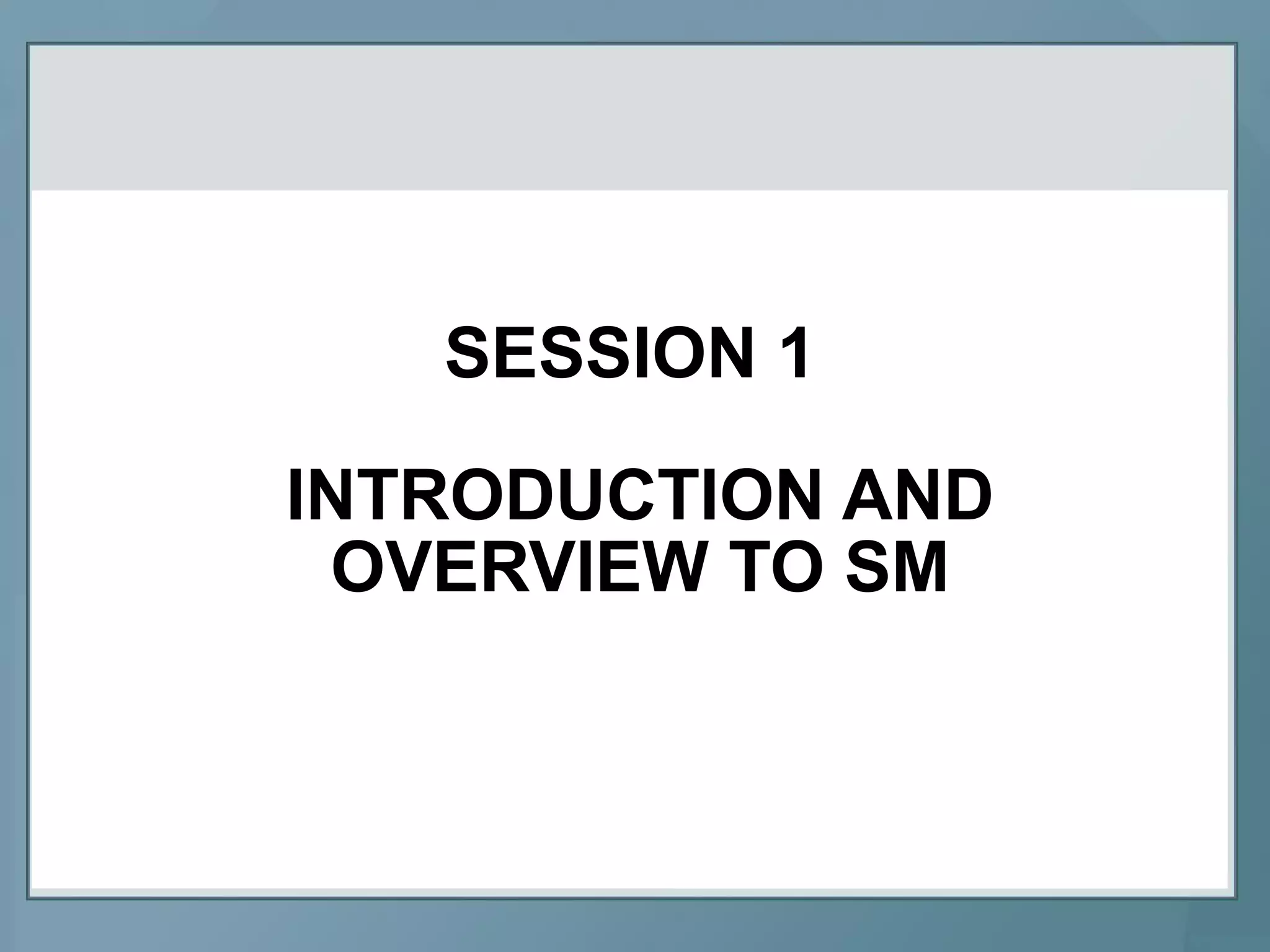 SESSION 1
INTRODUCTION AND
OVERVIEW TO SM
 