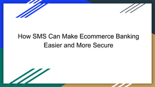 How SMS Can Make Ecommerce Banking
Easier and More Secure
 