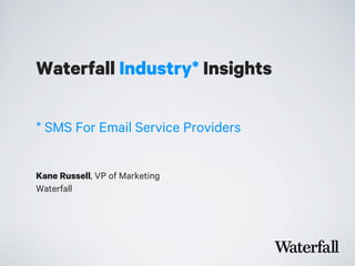 Waterfall Industry* Insights
Kane Russell, VP of Marketing
Waterfall
* SMS For Email Service Providers
 