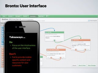 Bronto: User Interface
Takeaways ...
Do
• Focus on the intuitiveness
of the user interface
Don’t
• Fail to provide mobile-
specific content and
resources for your
customers
 