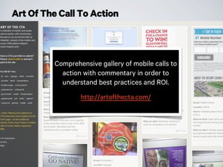 Art Of The Call To Action
Comprehensive gallery of mobile calls to
action with commentary in order to
understand best practices and ROI.
http://artofthecta.com/
 