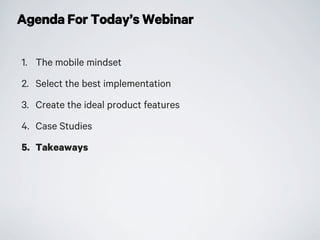 Agenda For Today’s Webinar
1. The mobile mindset
2. Select the best implementation
3. Create the ideal product features
4. Case Studies
5. Takeaways
 