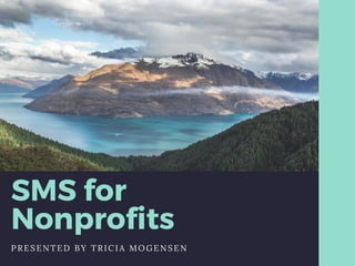 SMS for
Nonprofits
PRESENTED BY TRICIA MOGENSEN
 