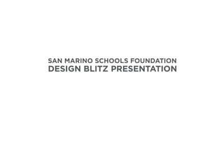 DESIGN BLITZ PRESENTATION
SAN MARINO SCHOOLS FOUNDATION
 
