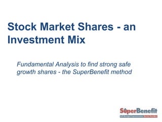 Stock Market Shares - an
Investment Mix
Fundamental Analysis to find strong safe
growth shares - the SuperBenefit method
 