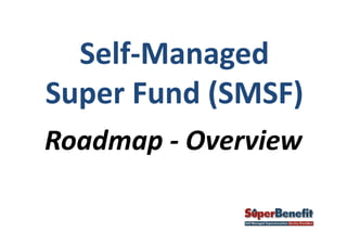 Roadmap - Overview
Self-Managed
Super Fund (SMSF)
 