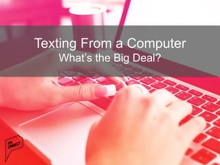 Texting From a Computer
What’s the Big Deal?
 
