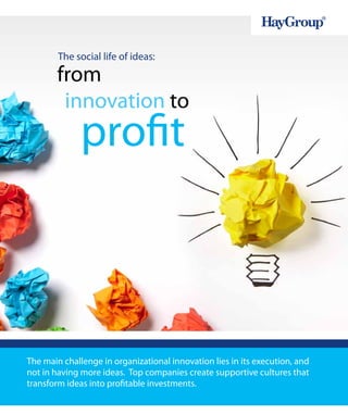The main challenge in organizational innovation lies in its execution, and
not in having more ideas. Top companies create supportive cultures that
transform ideas into profitable investments.
The social life of ideas:
from
profit
innovation to
 