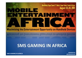 SMS GAMING IN AFRICA 
                                   #SMSROCKS 
SMS GAMING IN AFRICA             @JONHOEHLER 
 