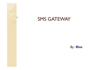 SMS GATEWAY




          By : Rive
 